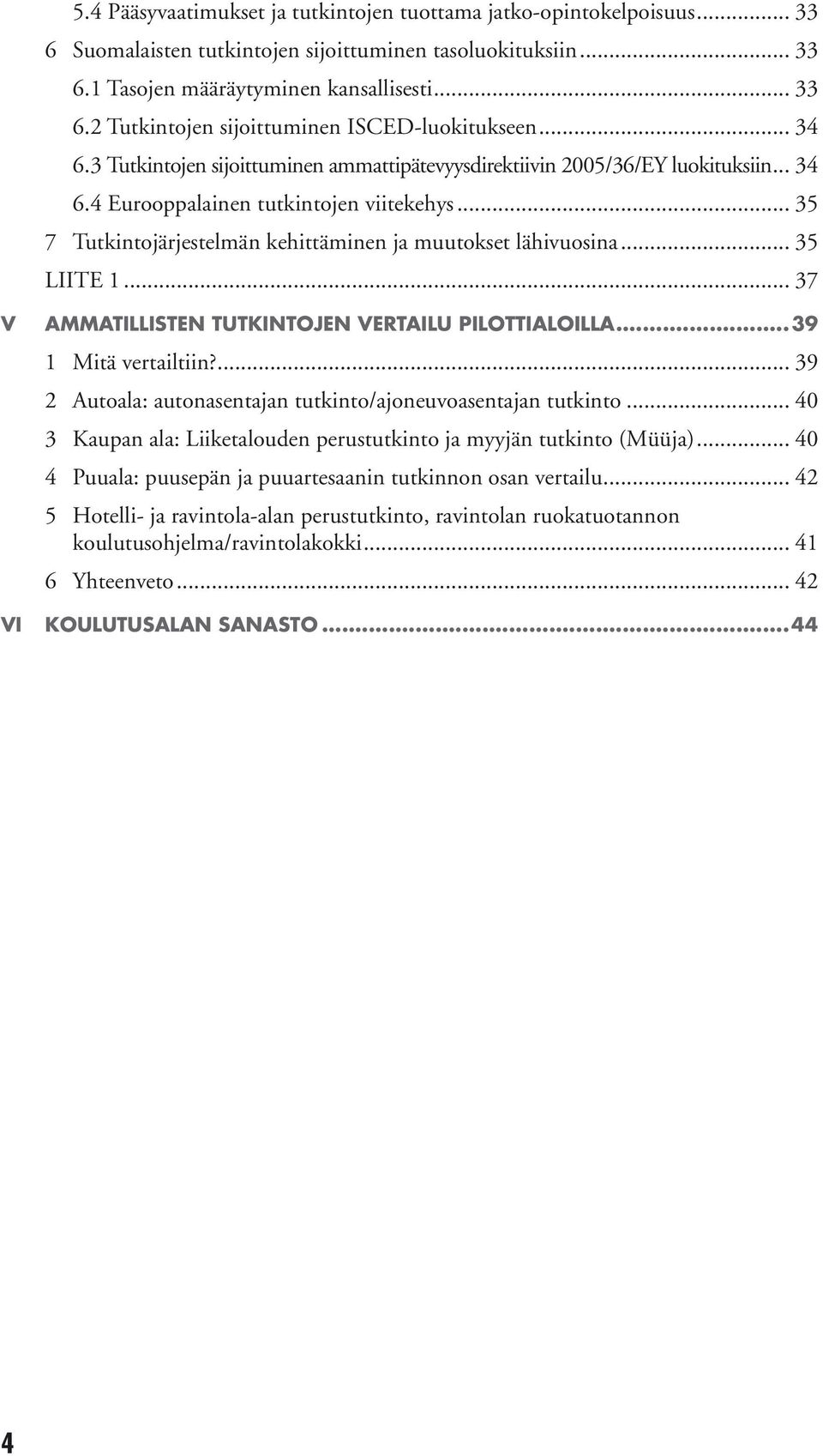 .. 35 LIITE 1... 37 V AMMATILLISTEN TUTKINTOJEN VERTAILU PILOTTIALOILLA...39 1 Mitä vertailtiin?... 39 2 Autoala: autonasentajan tutkinto/ajoneuvoasentajan tutkinto.