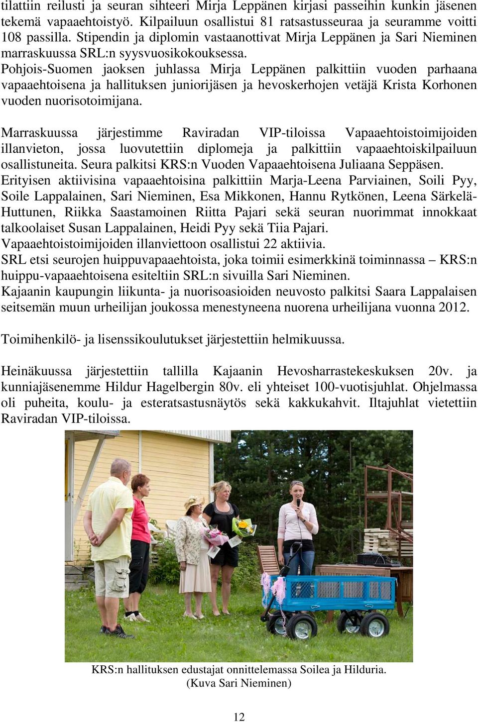 Pohjois-Suomen jaoksen juhlassa Mirja Leppänen palkittiin vuoden parhaana vapaaehtoisena ja hallituksen juniorijäsen ja hevoskerhojen vetäjä Krista Korhonen vuoden nuorisotoimijana.