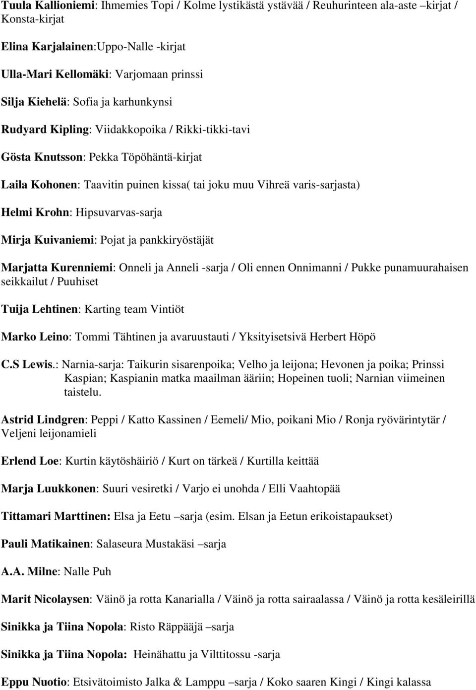 Hipsuvarvas-sarja Mirja Kuivaniemi: Pojat ja pankkiryöstäjät Marjatta Kurenniemi: Onneli ja Anneli -sarja / Oli ennen Onnimanni / Pukke punamuurahaisen seikkailut / Puuhiset Tuija Lehtinen: Karting