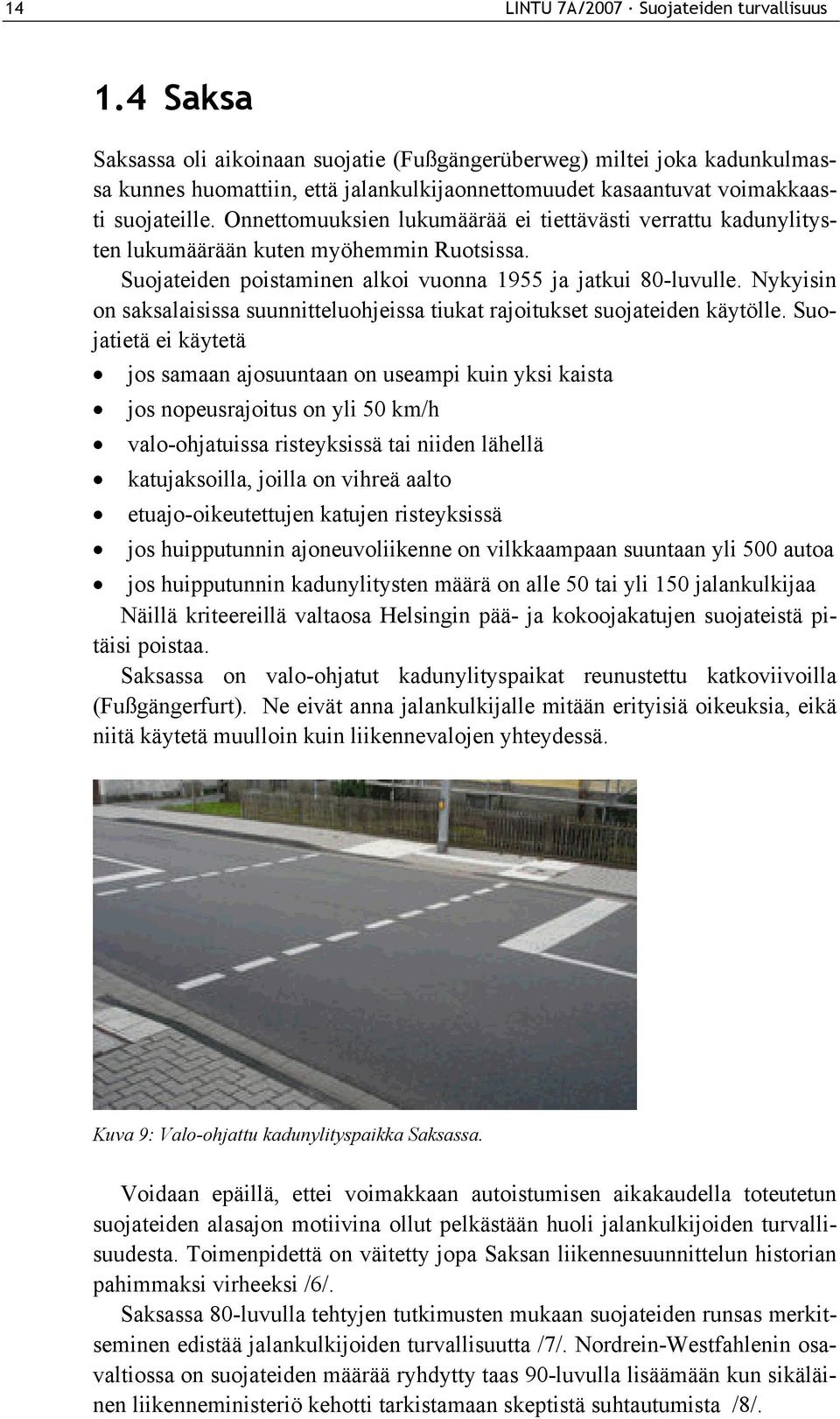 Onnettomuuksien lukumäärää ei tiettävästi verrattu kadunylitysten lukumäärään kuten myöhemmin Ruotsissa. Suojateiden poistaminen alkoi vuonna 1955 ja jatkui 80-luvulle.