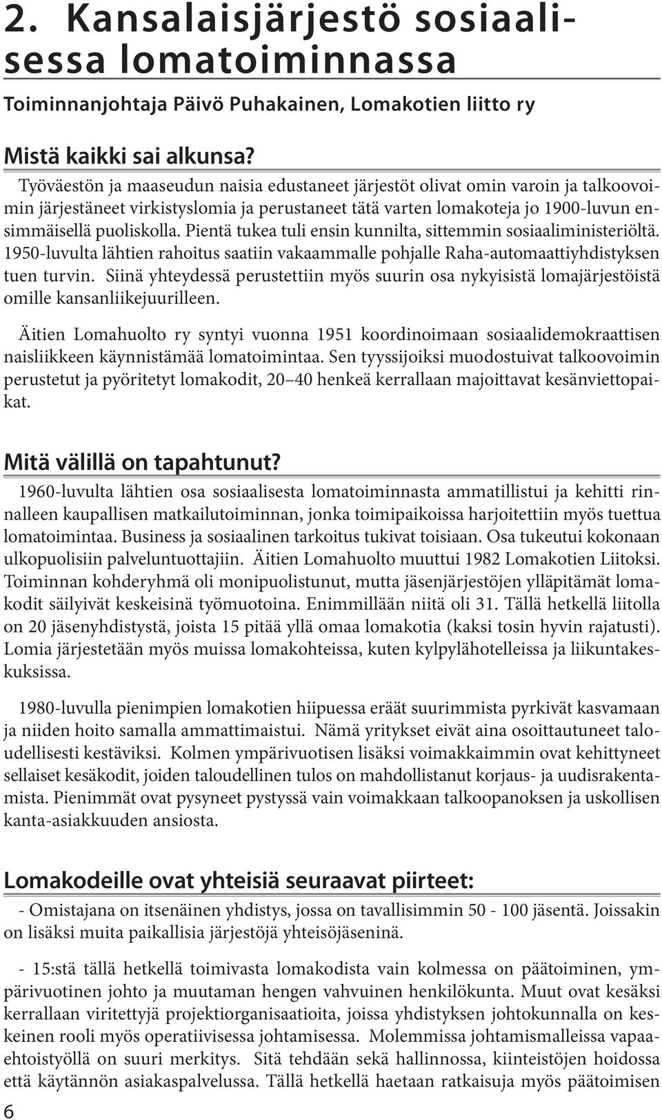 tukea tuli ensin kunnilta, sittemmin sosiaaliministeriöltä 1950-luvulta lähtien rahoitus saatiin vakaammalle pohjalle Raha-automaattiyhdistyksen tuen turvin Siinä yhteydessä perustettiin myös suurin