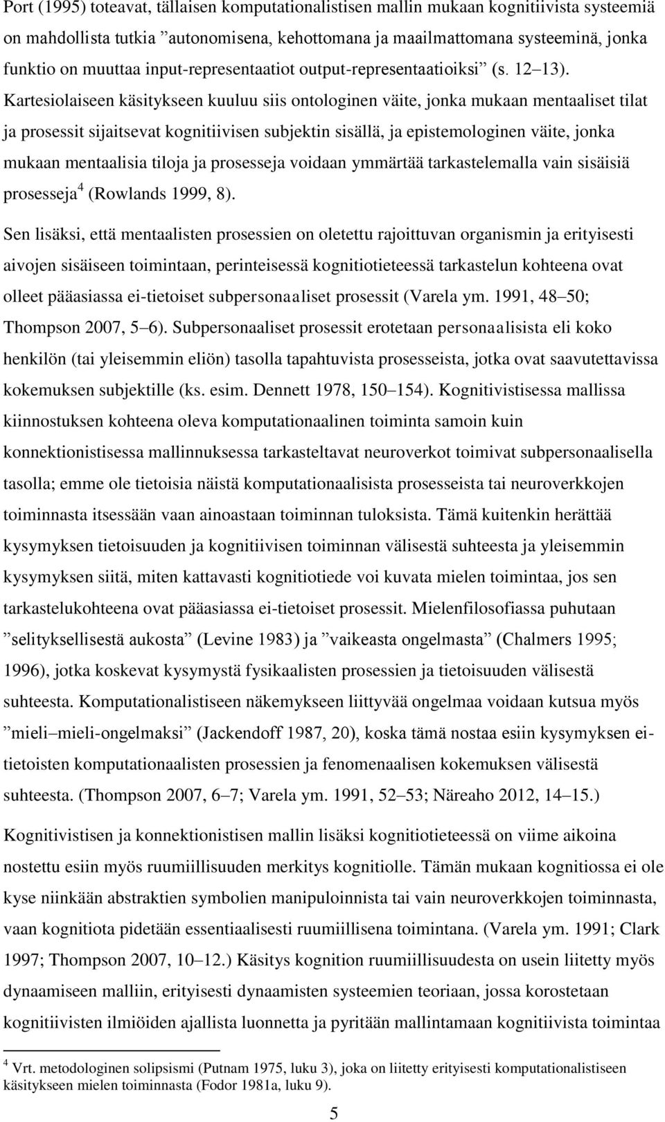 Kartesiolaiseen käsitykseen kuuluu siis ontologinen väite, jonka mukaan mentaaliset tilat ja prosessit sijaitsevat kognitiivisen subjektin sisällä, ja epistemologinen väite, jonka mukaan mentaalisia