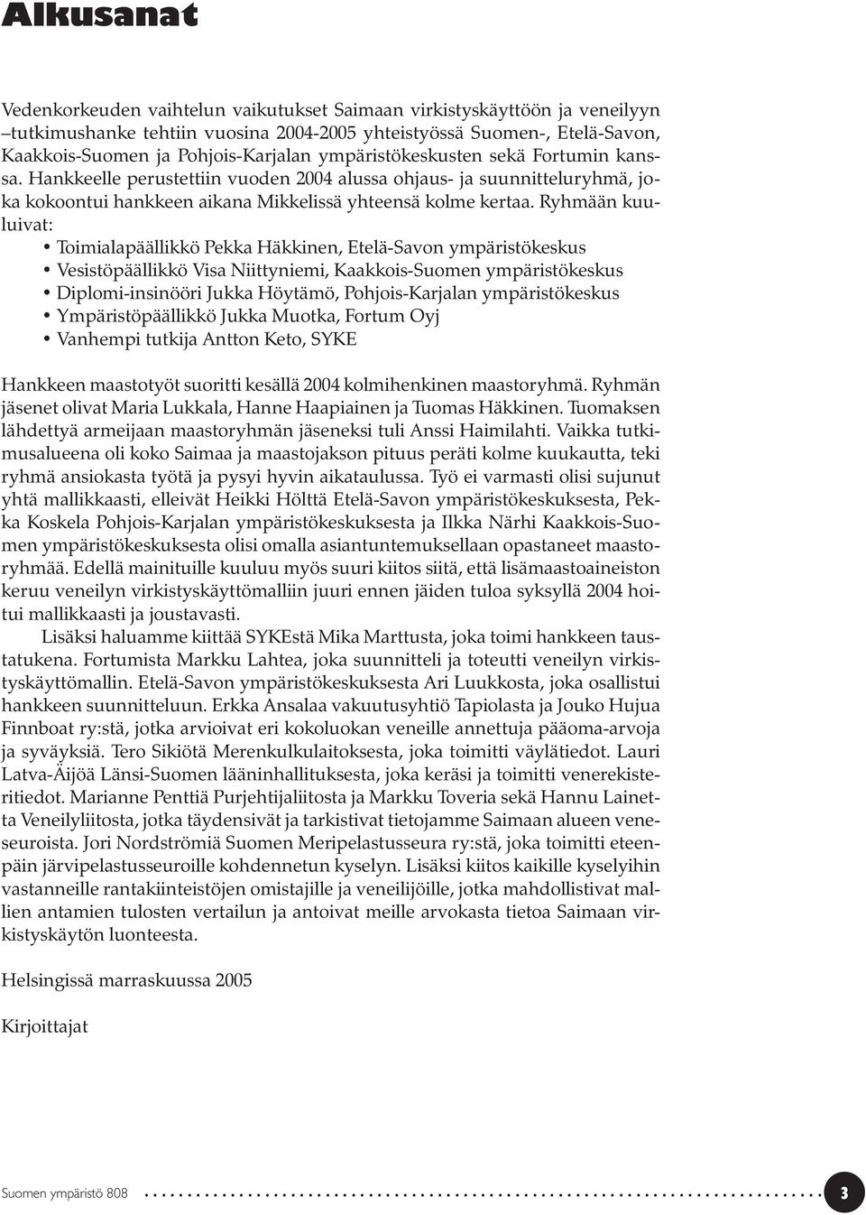 Ryhmään kuuluivat: Toimialapäällikkö Pekka Häkkinen, Etelä-Savon ympäristökeskus Vesistöpäällikkö Visa Niittyniemi, Kaakkois-Suomen ympäristökeskus Diplomi-insinööri Jukka Höytämö, Pohjois-Karjalan