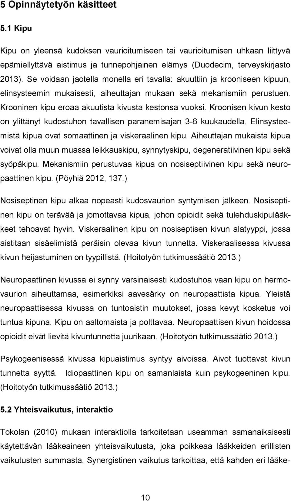 Krooninen kipu eroaa akuutista kivusta kestonsa vuoksi. Kroonisen kivun kesto on ylittänyt kudostuhon tavallisen paranemisajan 3-6 kuukaudella.