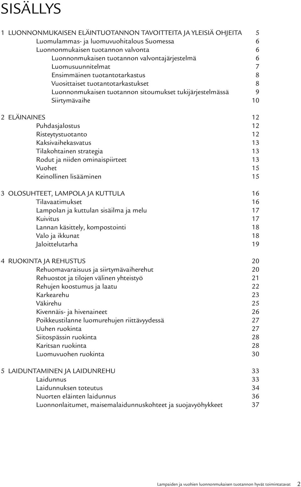 12 Puhdasjalostus 12 Risteytystuotanto 12 Kaksivaihekasvatus 13 Tilakohtainen strategia 13 Rodut ja niiden ominaispiirteet 13 Vuohet 15 Keinollinen lisääminen 15 3 OLOSUHTEET, LAMPOLA JA KUTTULA 16