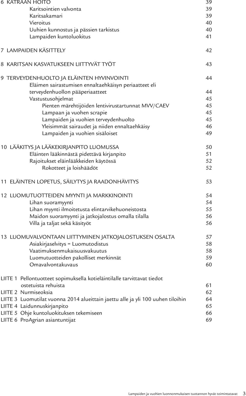 lentivirustartunnat MVV/CAEV 45 Lampaan ja vuohen scrapie 45 Lampaiden ja vuohien terveydenhuolto 45 Yleisimmät sairaudet ja niiden ennaltaehkäisy 46 Lampaiden ja vuohien sisäloiset 49 10 LÄÄKITYS JA