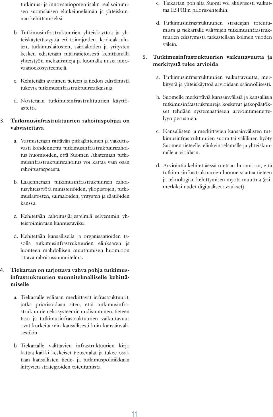 yhteistyön mekanismeja ja luomalla uusia innovaatioekosysteemejä. c. Kehitetään avoimen tieteen ja tiedon edistämistä tukevia tutkimusinfrastruktuuriratkaisuja. d.