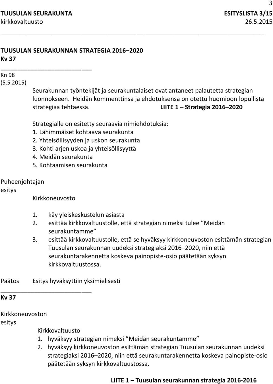 Lähimmäiset kohtaava seurakunta 2. Yhteisöllisyyden ja uskon seurakunta 3. Kohti arjen uskoa ja yhteisöllisyyttä 4. Meidän seurakunta 5. Kohtaamisen seurakunta Puheenjohtajan Kirkkoneuvosto 1.