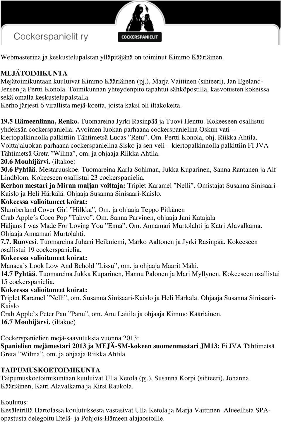 Kerho järjesti 6 virallista mejä-koetta, joista kaksi oli iltakokeita. 19.5 Hämeenlinna, Renko. Tuomareina Jyrki Rasinpää ja Tuovi Henttu. Kokeeseen osallistui yhdeksän cockerspanielia.