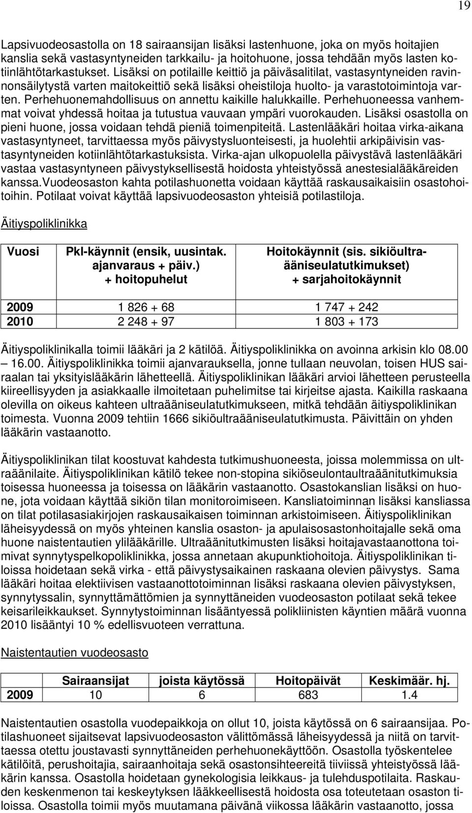 Perhehuonemahdollisuus on annettu kaikille halukkaille. Perhehuoneessa vanhemmat voivat yhdessä hoitaa ja tutustua vauvaan ympäri vuorokauden.