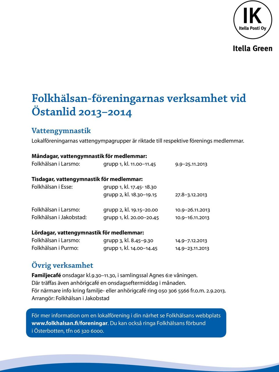 18.30 19.15 27.8 3.12.2013 Folkhälsan i Larsmo: grupp 2, kl. 19.15 20.00 10.9 26.11.2013 Folkhälsan i Jakobstad: grupp 1, kl. 20.00 20.45 10.9 16.11.2013 Lördagar, vattengymnastik för medlemmar: Folkhälsan i Larsmo: grupp 3, kl.