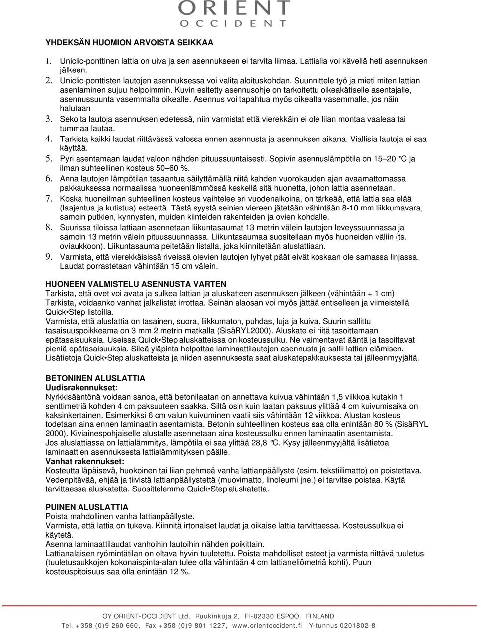 Kuvin esitetty asennusohje on tarkoitettu oikeakätiselle asentajalle, asennussuunta vasemmalta oikealle. Asennus voi tapahtua myös oikealta vasemmalle, jos näin halutaan 3.