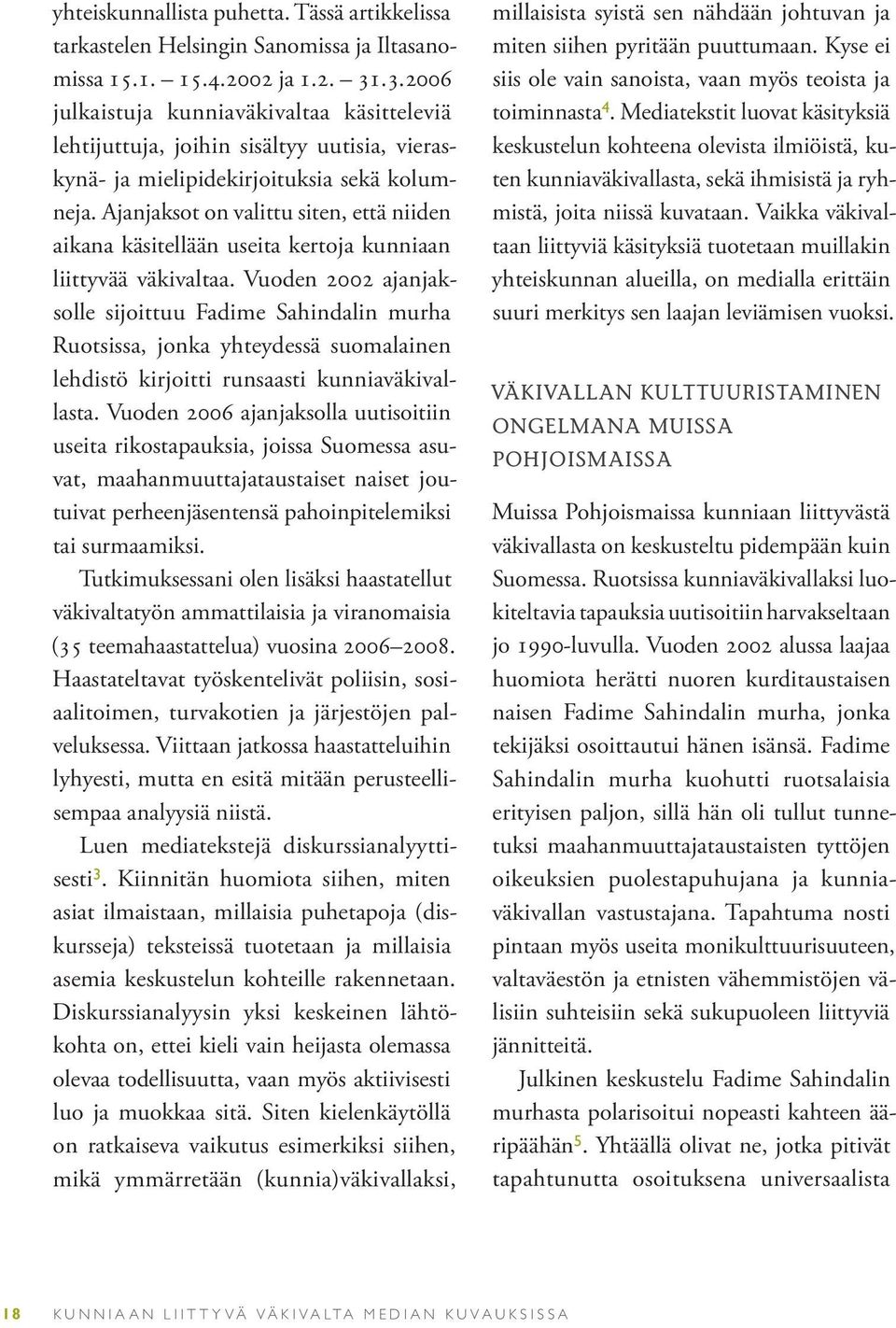 Ajanjaksot on valittu siten, että niiden aikana käsitellään useita kertoja kunniaan liittyvää väkivaltaa.