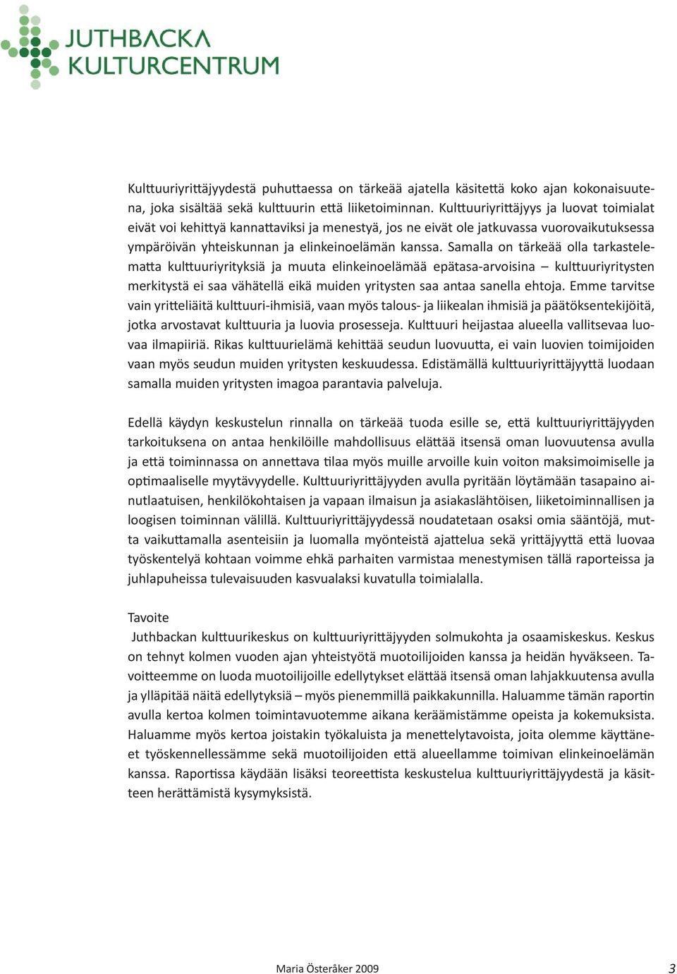 Samalla on tärkeää olla tarkastelematta kulttuuriyrityksiä ja muuta elinkeinoelämää epätasa-arvoisina kulttuuriyritysten merkitystä ei saa vähätellä eikä muiden yritysten saa antaa sanella ehtoja.