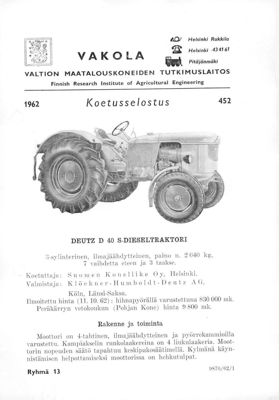 Valmistaja: Klöckner-Humboldt-Deutz AG, Köln, Länsi-Saksa. Ilmoitettu hinta (11. 10. 62) : hihnapyörällä varustettuna 830 000 mk. Peräkärryn vetokoukun (Pohjan Kone) hinta 9 800 mk.
