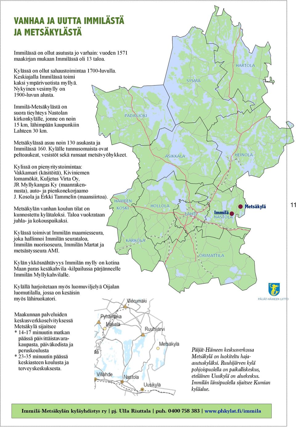 Immilä-Metsäkylästä on suora tieyhteys Nastolan kirkonkylälle, jonne on noin 15 km, lähimpään kaupunkiin Lahteen 30 km. Metsäkylässä asuu noin 130 asukasta ja Immilässä 160.