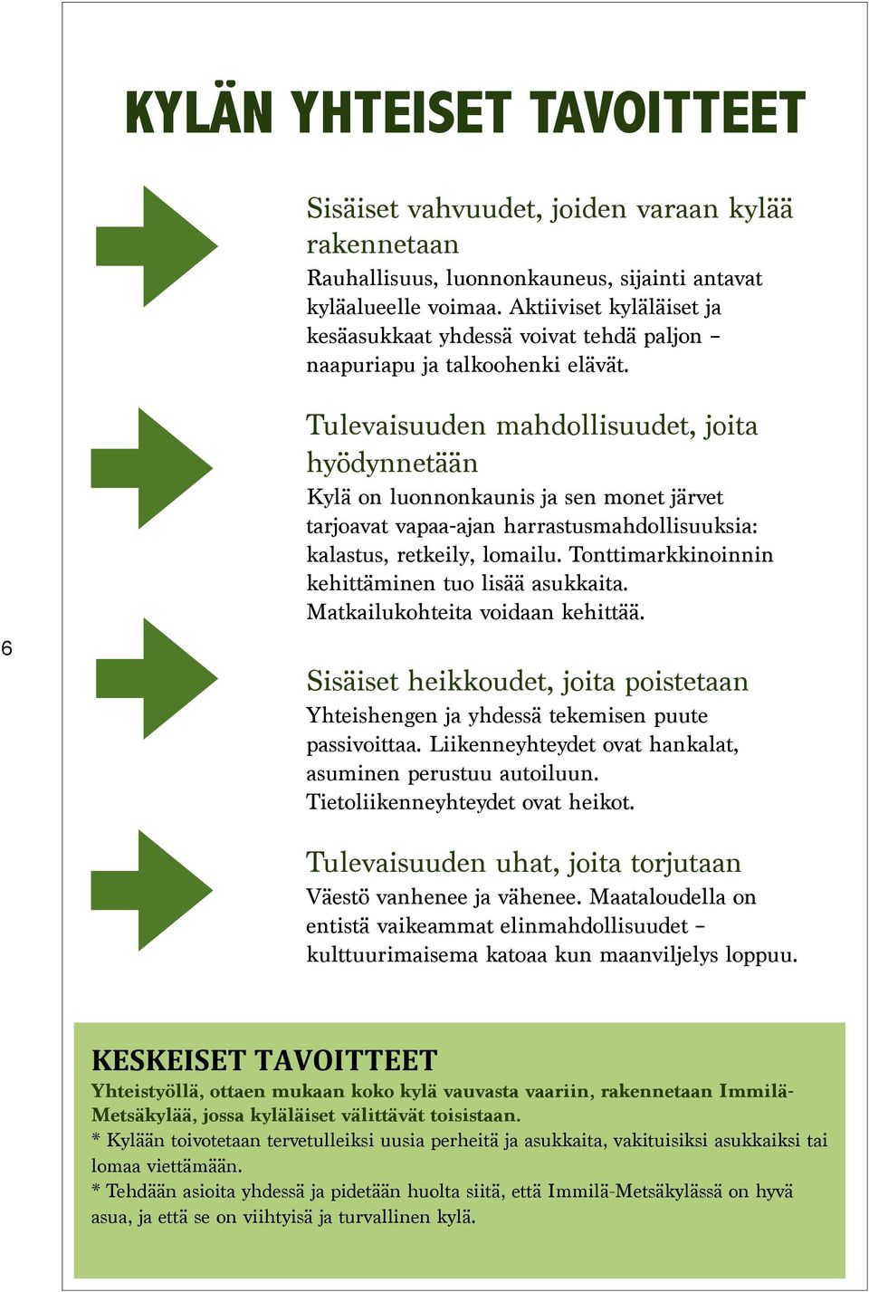 6 Tulevaisuuden mahdollisuudet, joita hyödynnetään Kylä on luonnonkaunis ja sen monet järvet tarjoavat vapaa-ajan harrastusmahdollisuuksia: kalastus, retkeily, lomailu.