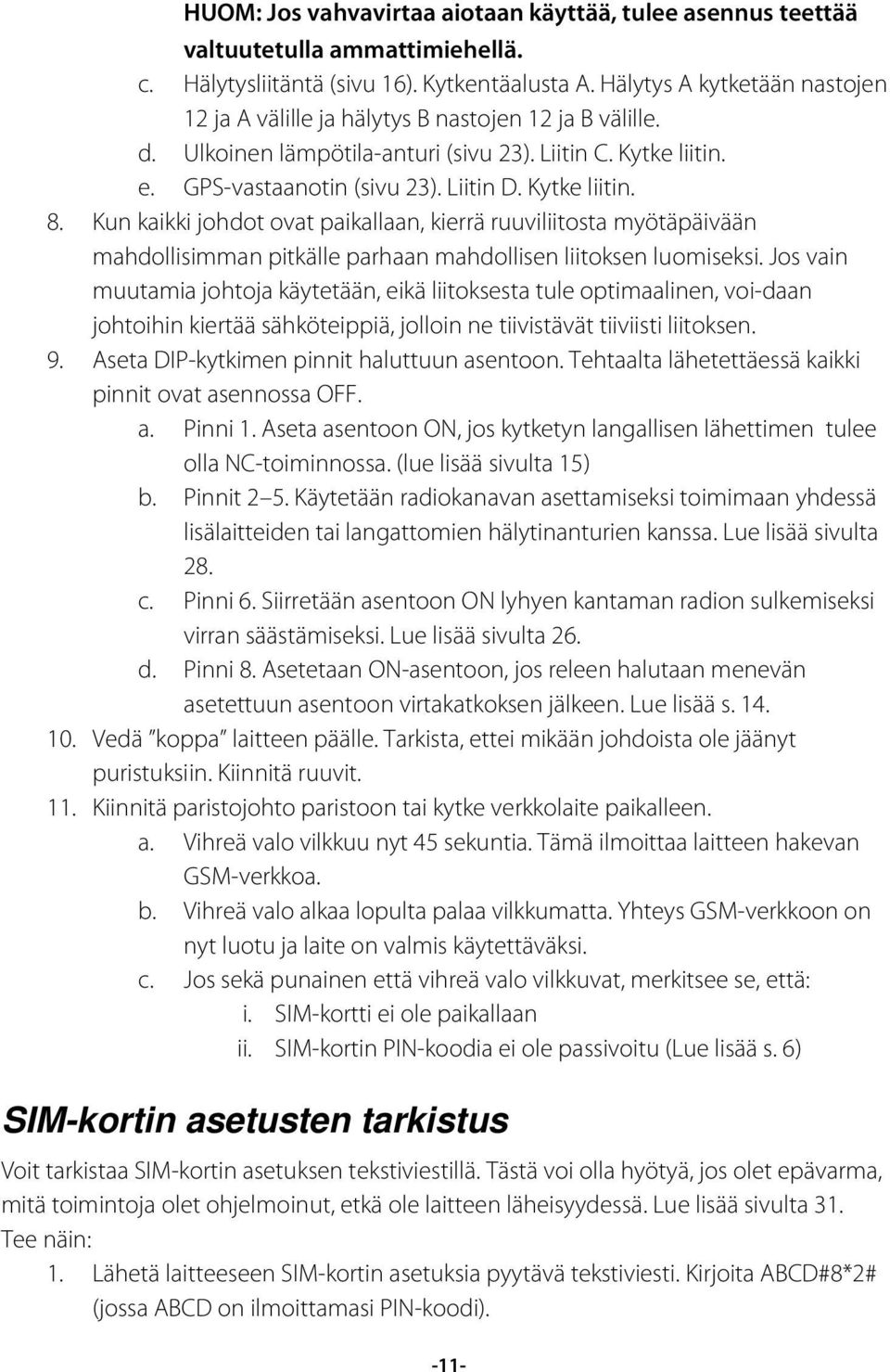 Kytke liitin. 8. Kun kaikki johdot ovat paikallaan, kierrä ruuviliitosta myötäpäivään mahdollisimman pitkälle parhaan mahdollisen liitoksen luomiseksi.