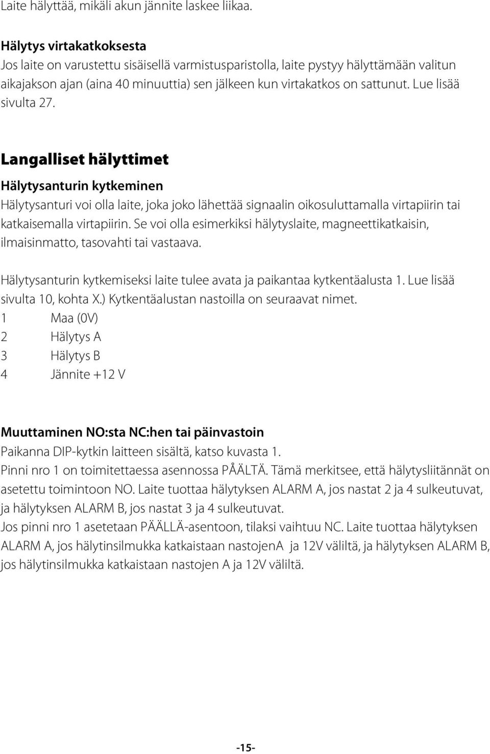 Lue lisää sivulta 27. Langalliset hälyttimet Hälytysanturin kytkeminen Hälytysanturi voi olla laite, joka joko lähettää signaalin oikosuluttamalla virtapiirin tai katkaisemalla virtapiirin.