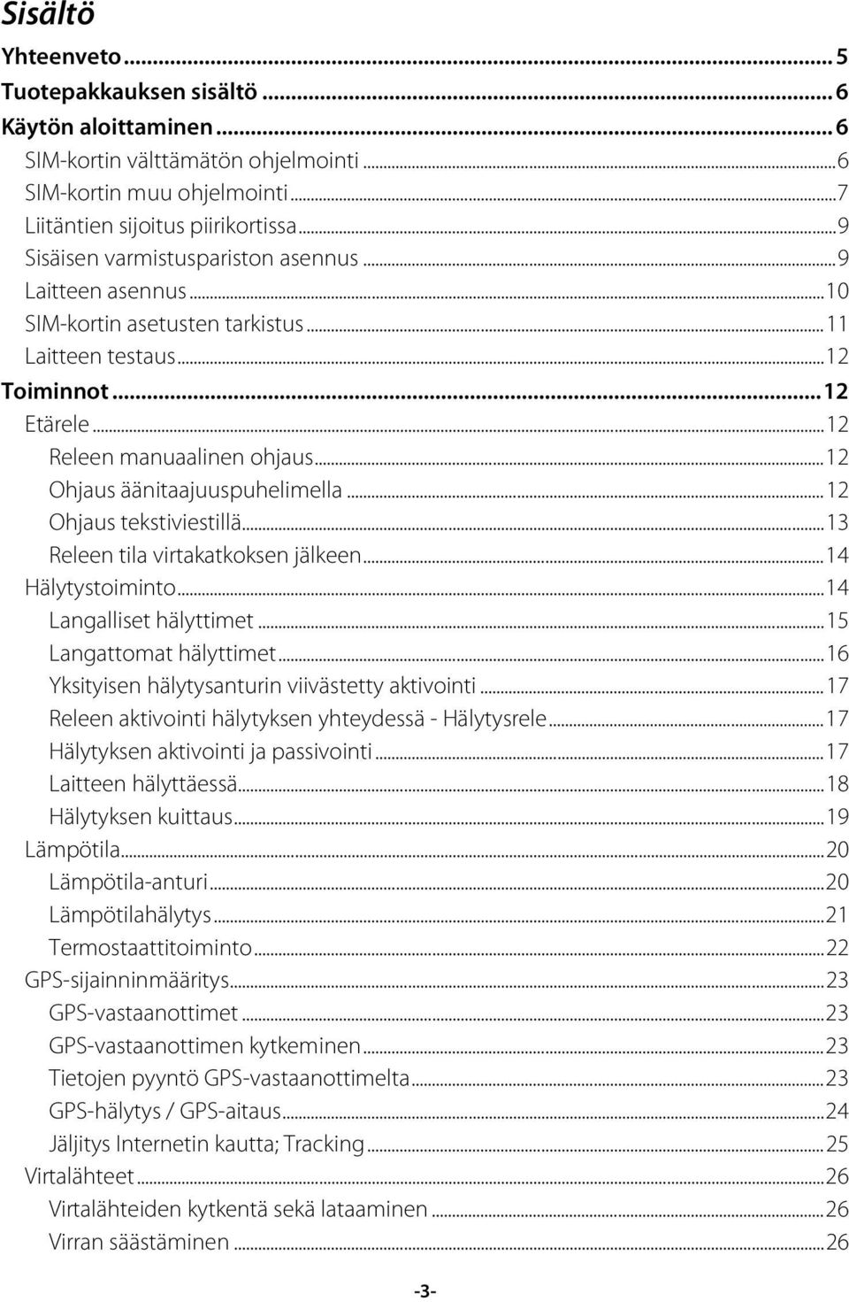 .. 12 Ohjaus äänitaajuuspuhelimella... 12 Ohjaus tekstiviestillä... 13 Releen tila virtakatkoksen jälkeen... 14 Hälytystoiminto... 14 Langalliset hälyttimet... 15 Langattomat hälyttimet.