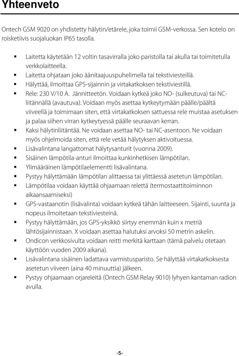 Hälyttää, ilmoittaa GPS-sijainnin ja virtakatkoksen tekstiviestillä. Rele: 230 V/10 A. Jännitteetön. Voidaan kytkeä joko NO- (sulkeutuva) tai NCliitännällä (avautuva).