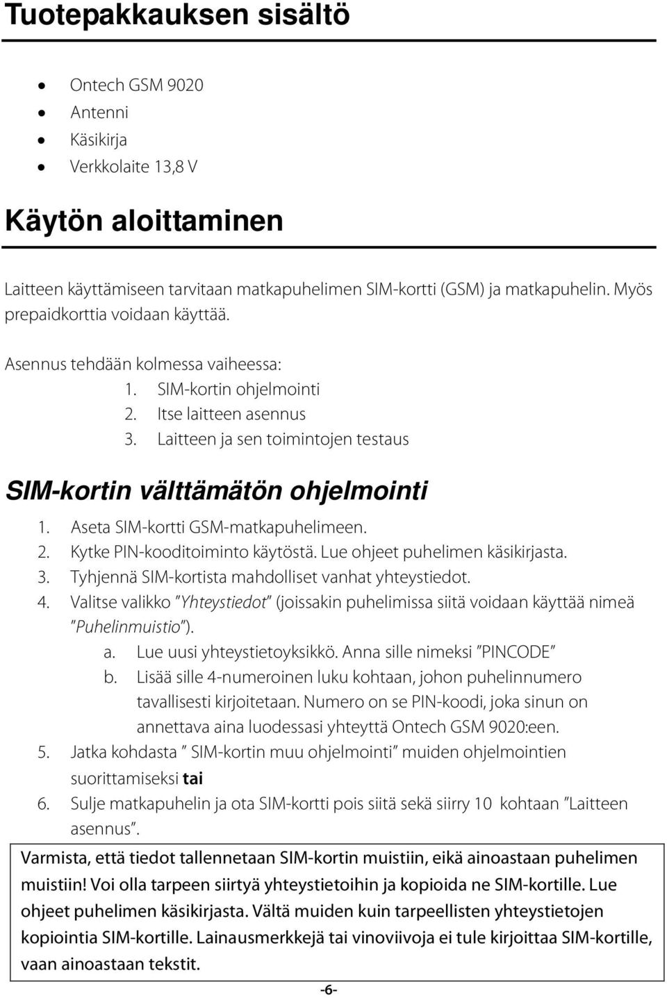 Aseta SIM-kortti GSM-matkapuhelimeen. 2. Kytke PIN-kooditoiminto käytöstä. Lue ohjeet puhelimen käsikirjasta. 3. Tyhjennä SIM-kortista mahdolliset vanhat yhteystiedot. 4.