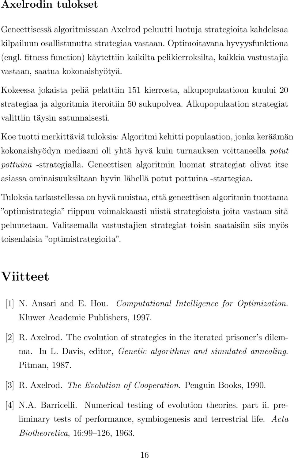 Kokeessa jokaista peliä pelattiin 151 kierrosta, alkupopulaatioon kuului 20 strategiaa ja algoritmia iteroitiin 50 sukupolvea. Alkupopulaation strategiat valittiin täysin satunnaisesti.