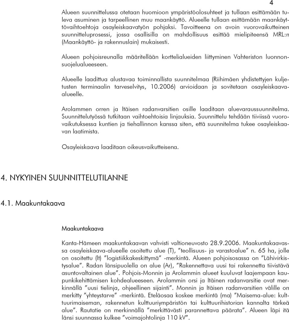 Tavoitteena on avoin vuorovaikutteinen suunnitteluprosessi, jossa osallisilla on mahdollisuus esittää mielipiteensä MRL:n (Maankäyttö- ja rakennuslain) mukaisesti.