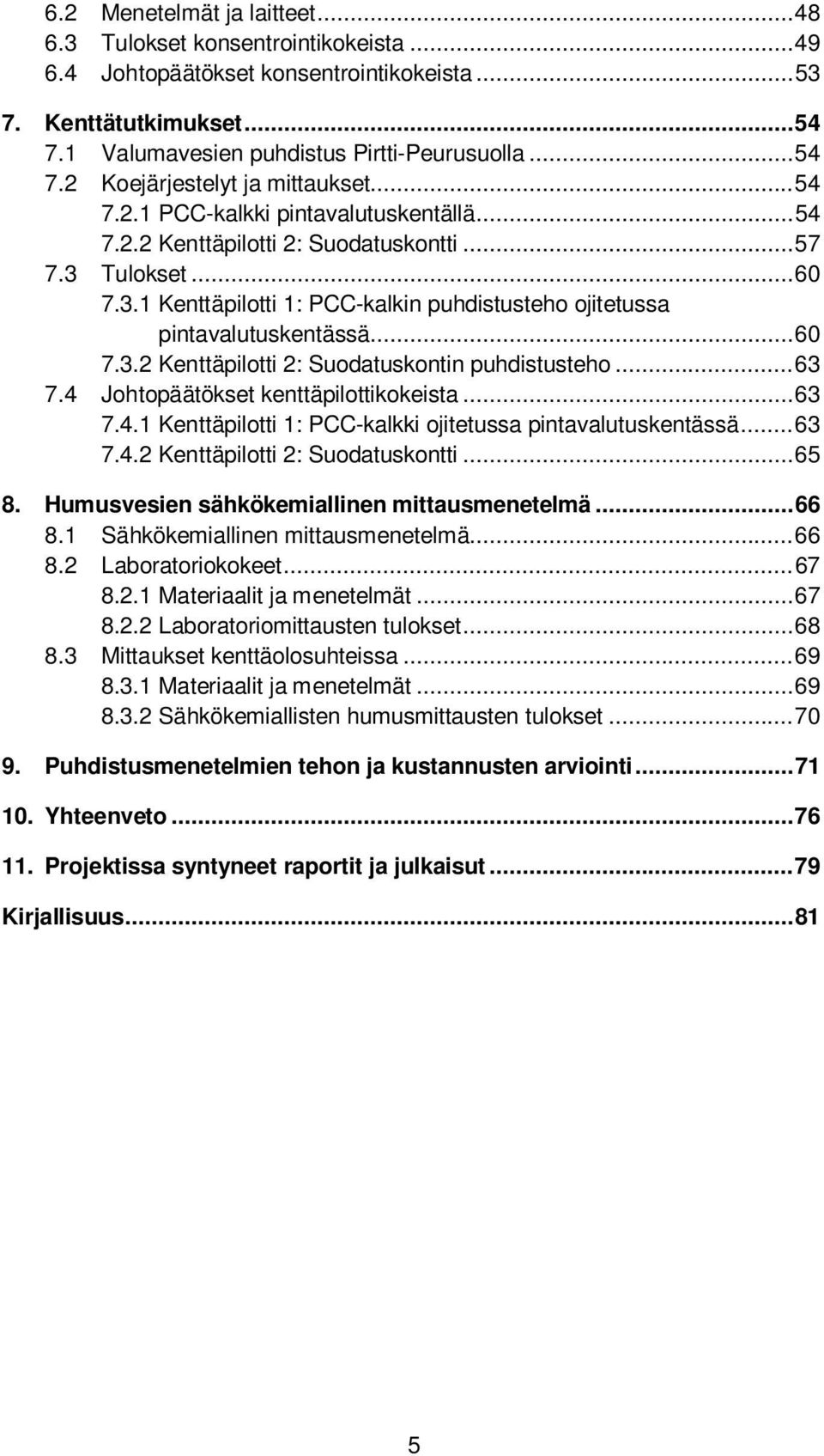 .. 63 7.4 Johtopäätökset kenttäpilottikokeista... 63 7.4.1 Kenttäpilotti 1: PCC-kalkki ojitetussa pintavalutuskentässä... 63 7.4.2 Kenttäpilotti 2: Suodatuskontti... 65 8.