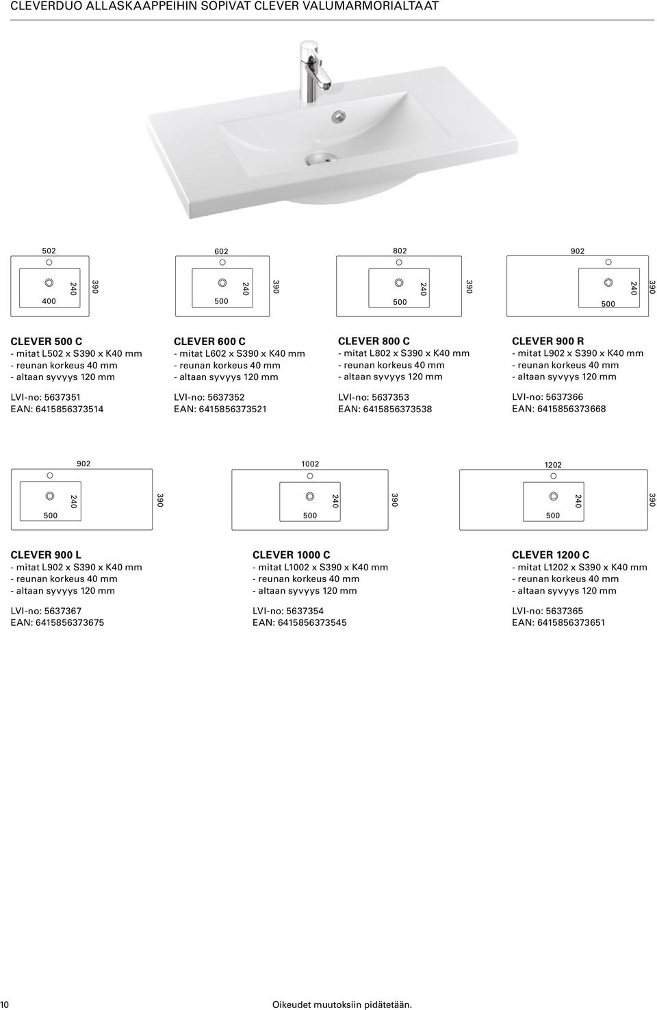 EAN: 6415856373521 LVI-no: 5637353 EAN: 6415856373538 LVI-no: 5637366 EAN: 6415856373668 902 1002 1202 390 390 390 CLEVER 900 L - mitat L902 x S390 x K40 mm - reunan korkeus 40 mm LVI-no: 5637367