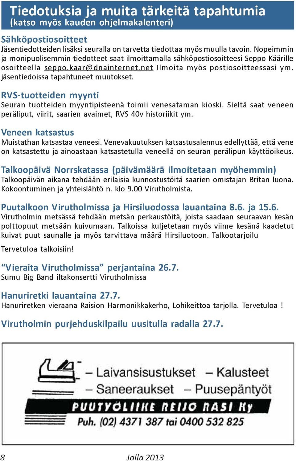 jäsentiedoissa tapahtuneet muutokset. RVS-tuotteiden myynti Seuran tuotteiden myyntipisteenä toimii venesataman kioski. Sieltä saat veneen peräliput, viirit, saarien avaimet, RVS 40v historiikit ym.