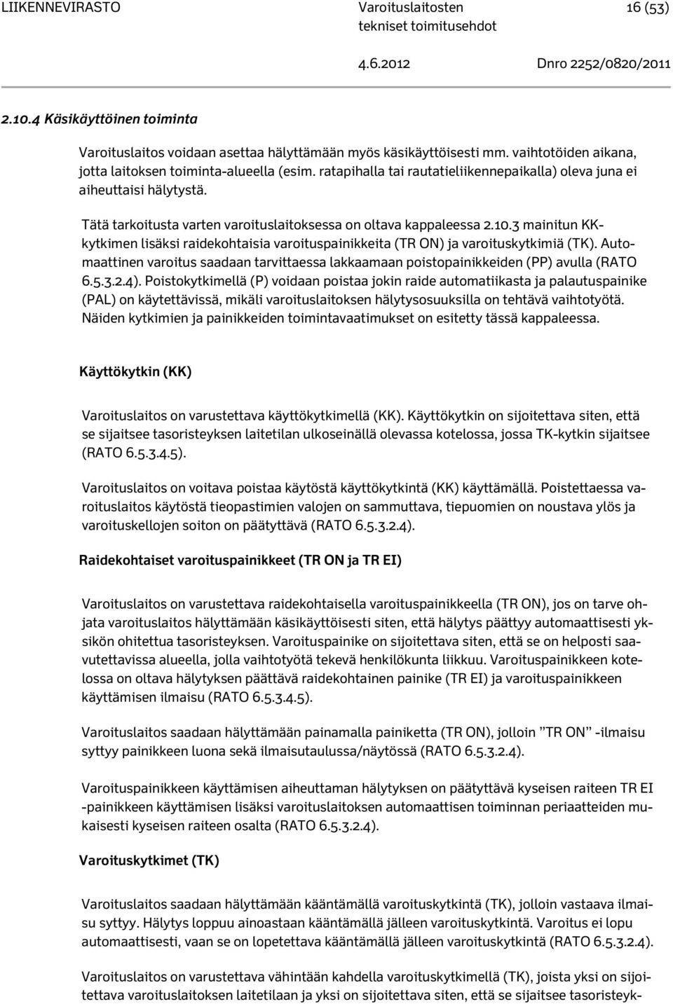 3 mainitun KKkytkimen lisäksi raidekohtaisia varoituspainikkeita (TR ON) ja varoituskytkimiä (TK). Automaattinen varoitus saadaan tarvittaessa lakkaamaan poistopainikkeiden (PP) avulla (RATO 6.5.3.2.