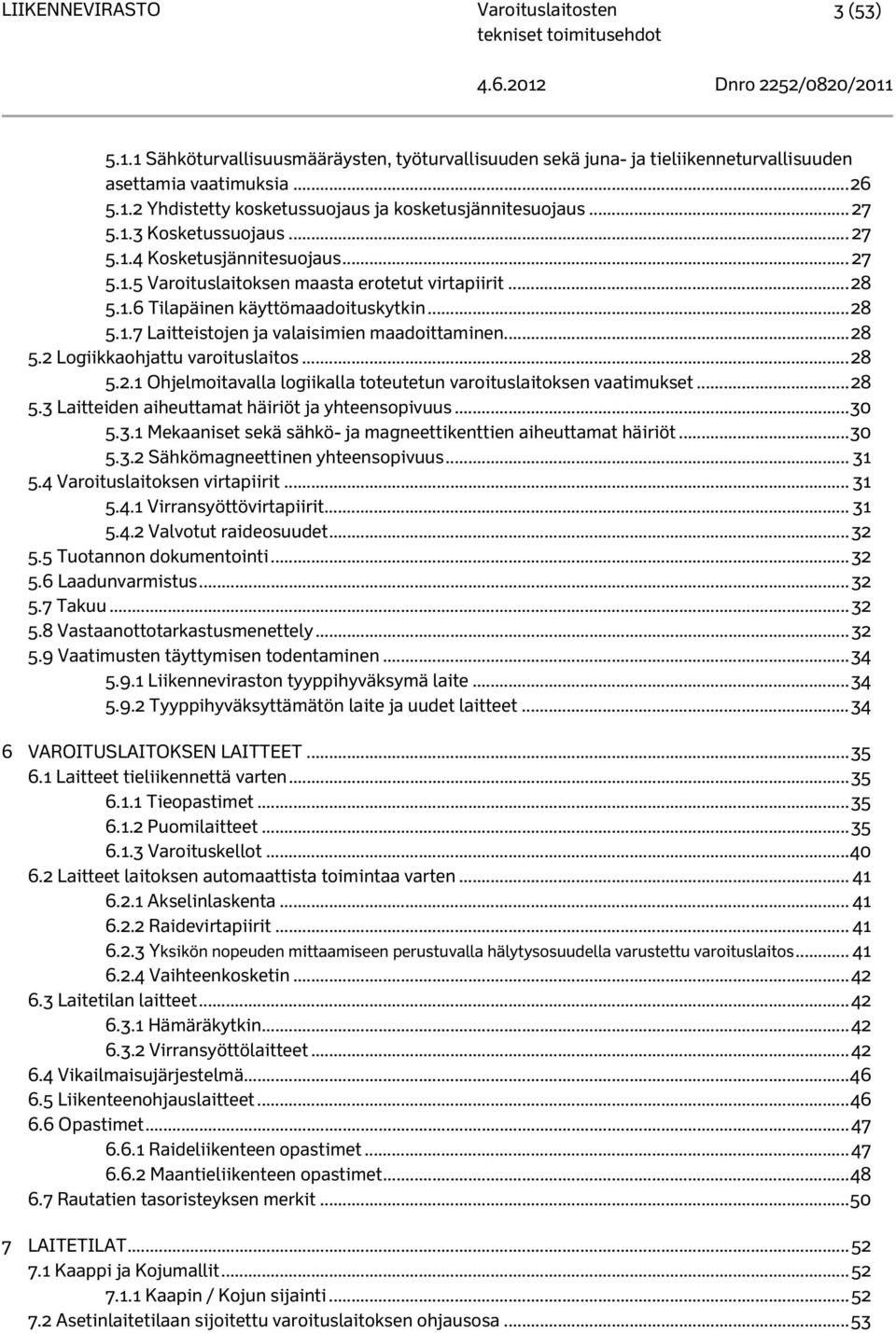 .. 28 5.2.1 Ohjelmoitavalla logiikalla toteutetun varoituslaitoksen vaatimukset... 28 5.3 Laitteiden aiheuttamat häiriöt ja yhteensopivuus... 30 5.3.1 Mekaaniset sekä sähkö- ja magneettikenttien aiheuttamat häiriöt.