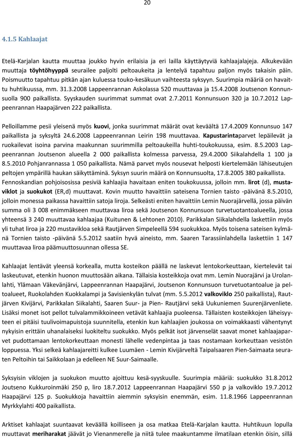 Suurimpia määriä on havaittu huhtikuussa, mm. 31.3.28 Lappeenrannan Askolassa 52 muuttavaa ja 15.4.28 Joutsenon Konnunsuolla 9 paikallista. Syyskauden suurimmat summat ovat 2.7.211 Konnunsuon 32 ja 1.