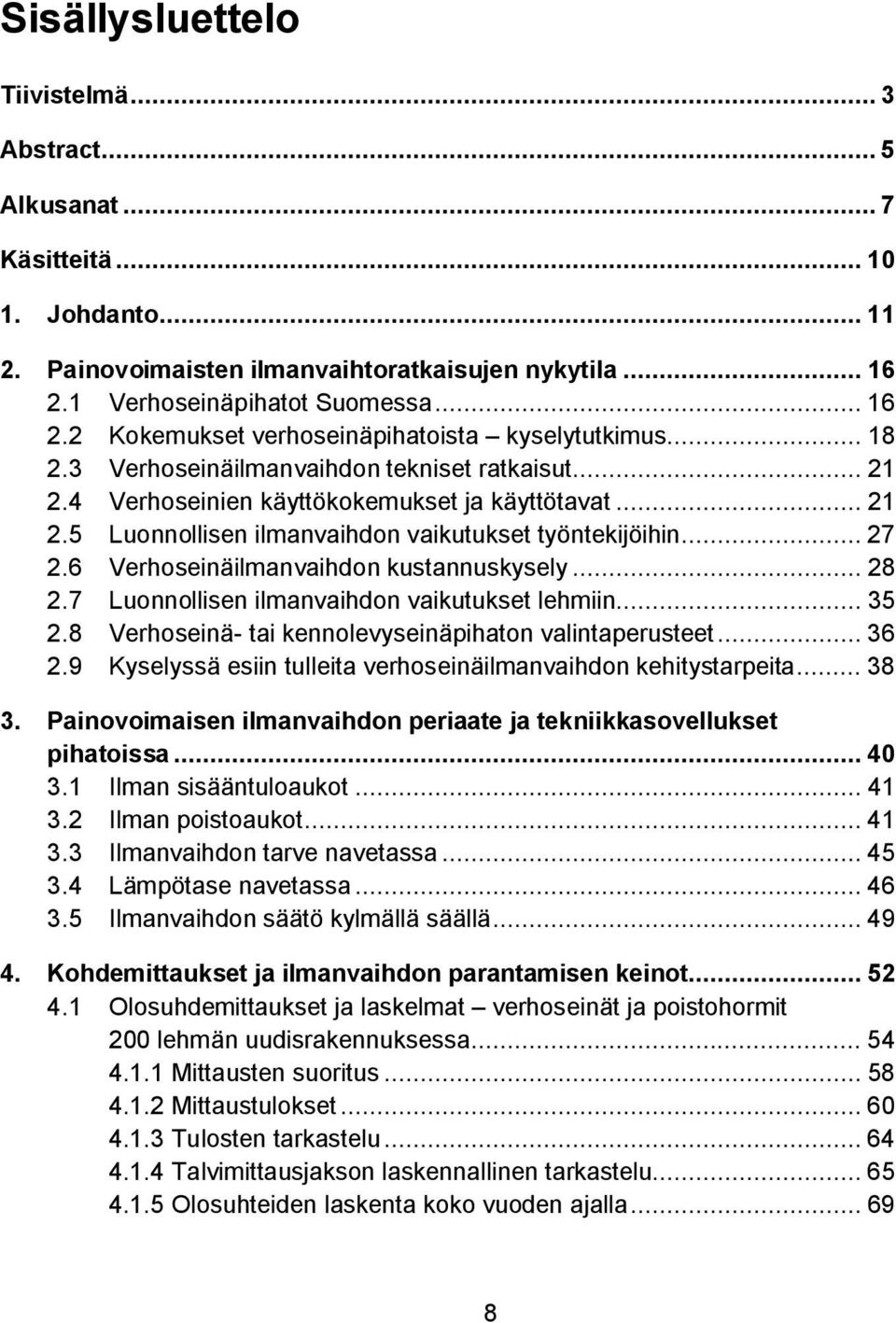 .. 27 2.6 Verhoseinäilmanvaihdon kustannuskysely... 28 2.7 Luonnollisen ilmanvaihdon vaikutukset lehmiin... 35 2.8 Verhoseinä- tai kennolevyseinäpihaton valintaperusteet... 36 2.