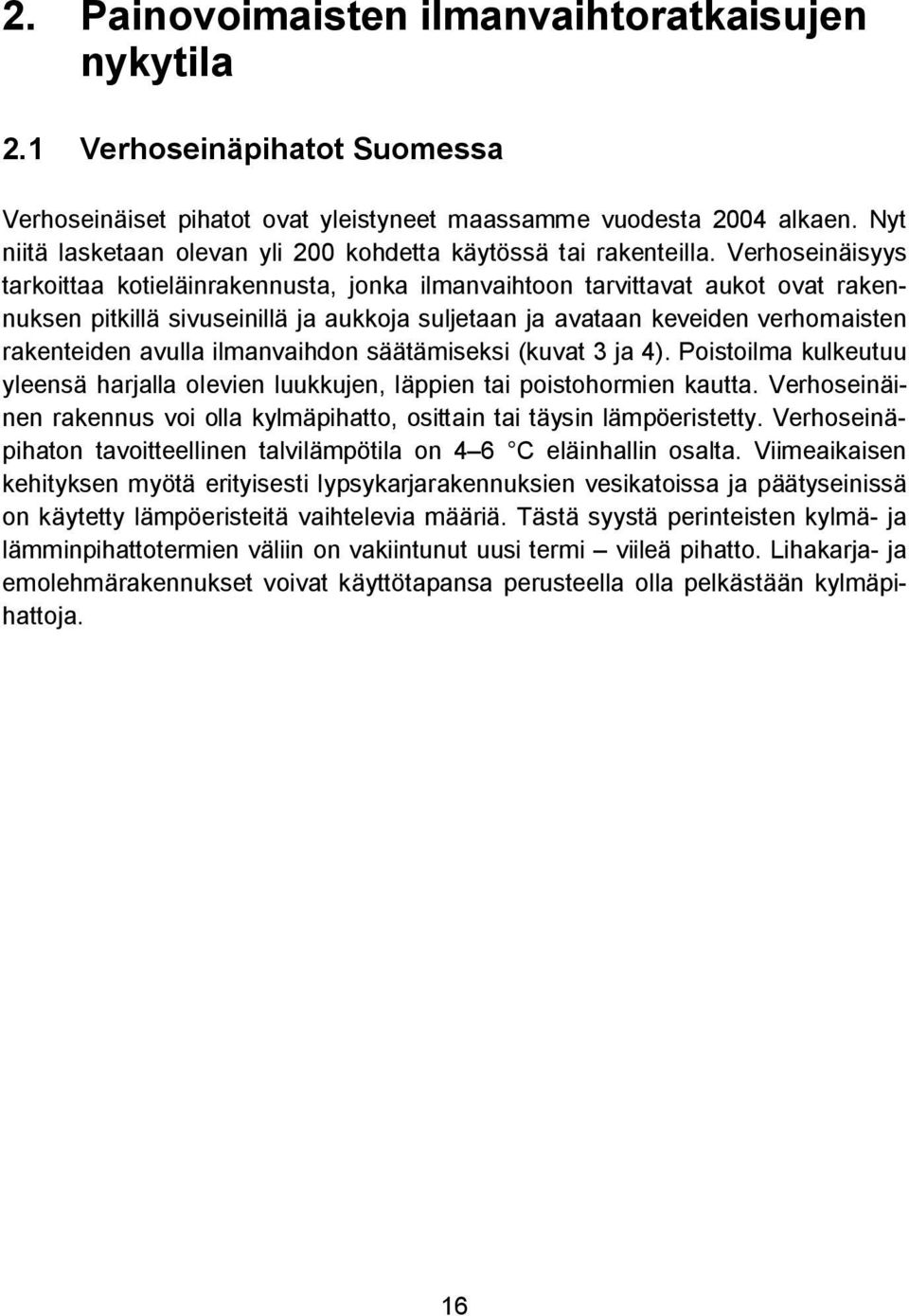 Verhoseinäisyys tarkoittaa kotieläinrakennusta, jonka ilmanvaihtoon tarvittavat aukot ovat rakennuksen pitkillä sivuseinillä ja aukkoja suljetaan ja avataan keveiden verhomaisten rakenteiden avulla