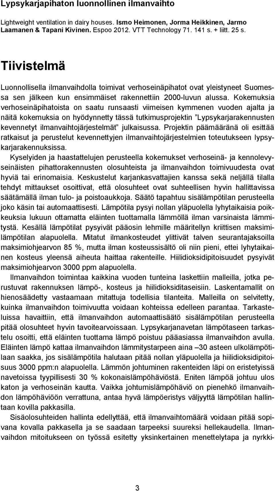 Kokemuksia verhoseinäpihatoista on saatu runsaasti viimeisen kymmenen vuoden ajalta ja näitä kokemuksia on hyödynnetty tässä tutkimusprojektin Lypsykarjarakennusten kevennetyt ilmanvaihtojärjestelmät