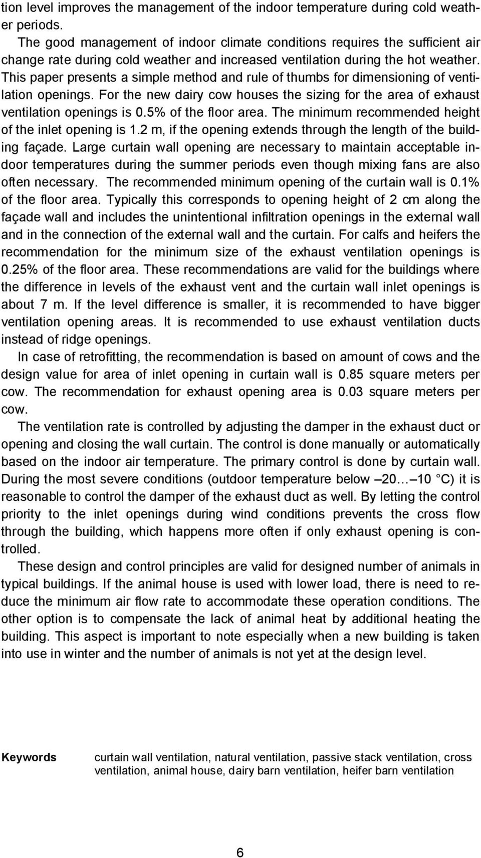 This paper presents a simple method and rule of thumbs for dimensioning of ventilation openings. For the new dairy cow houses the sizing for the area of exhaust ventilation openings is 0.