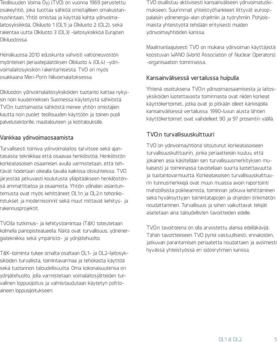 Heinäkuussa 2010 eduskunta vahvisti valtioneuvoston myönteisen periaatepäätöksen Olkiluoto 4 (OL4) -ydinvoimalaitosyksikön rakentamisesta. TVO on myös osakkaana Meri-Porin hiilivoimalaitoksessa.