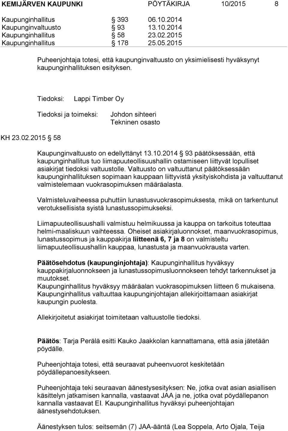 02.2015 58 Kaupunginvaltuusto on edellyttänyt 13.10.2014 93 päätöksessään, että kaupunginhallitus tuo liimapuuteollisuushallin ostamiseen liittyvät lopulliset asiakirjat tiedoksi valtuustolle.