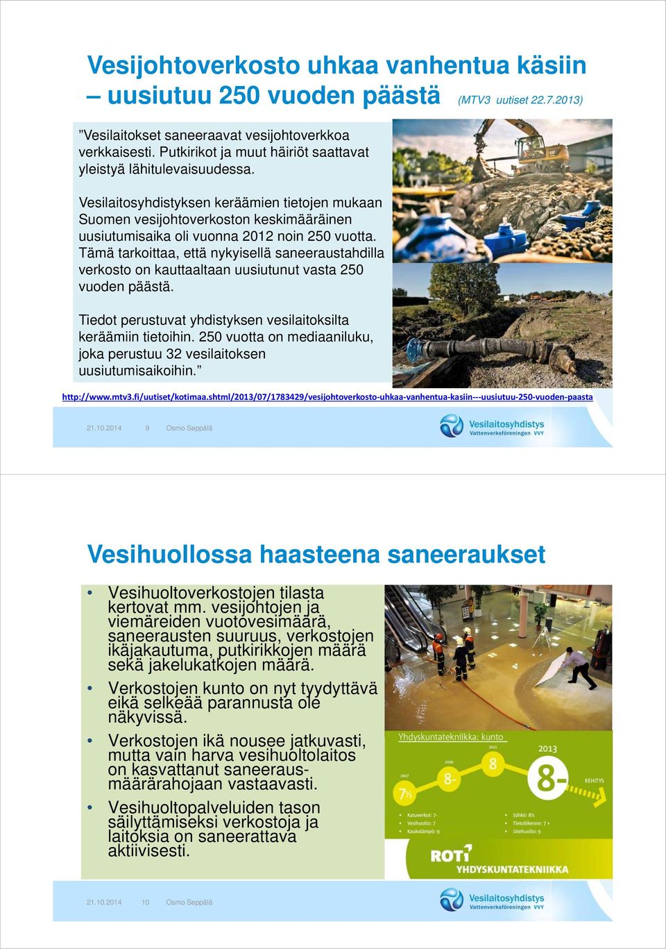 Vesilaitosyhdistyksen keräämien tietojen mukaan Suomen vesijohtoverkoston keskimääräinen uusiutumisaika oli vuonna 2012 noin 250 vuotta.
