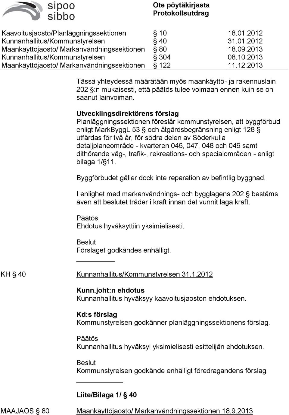 detaljplaneområde - kvarteren 046, 047, 048 och 049 samt dithörande väg-, trafik-, rekreations- och specialområden - enligt bilaga 1/ 11. Byggförbudet gäller dock inte reparation av befintlig byggnad.