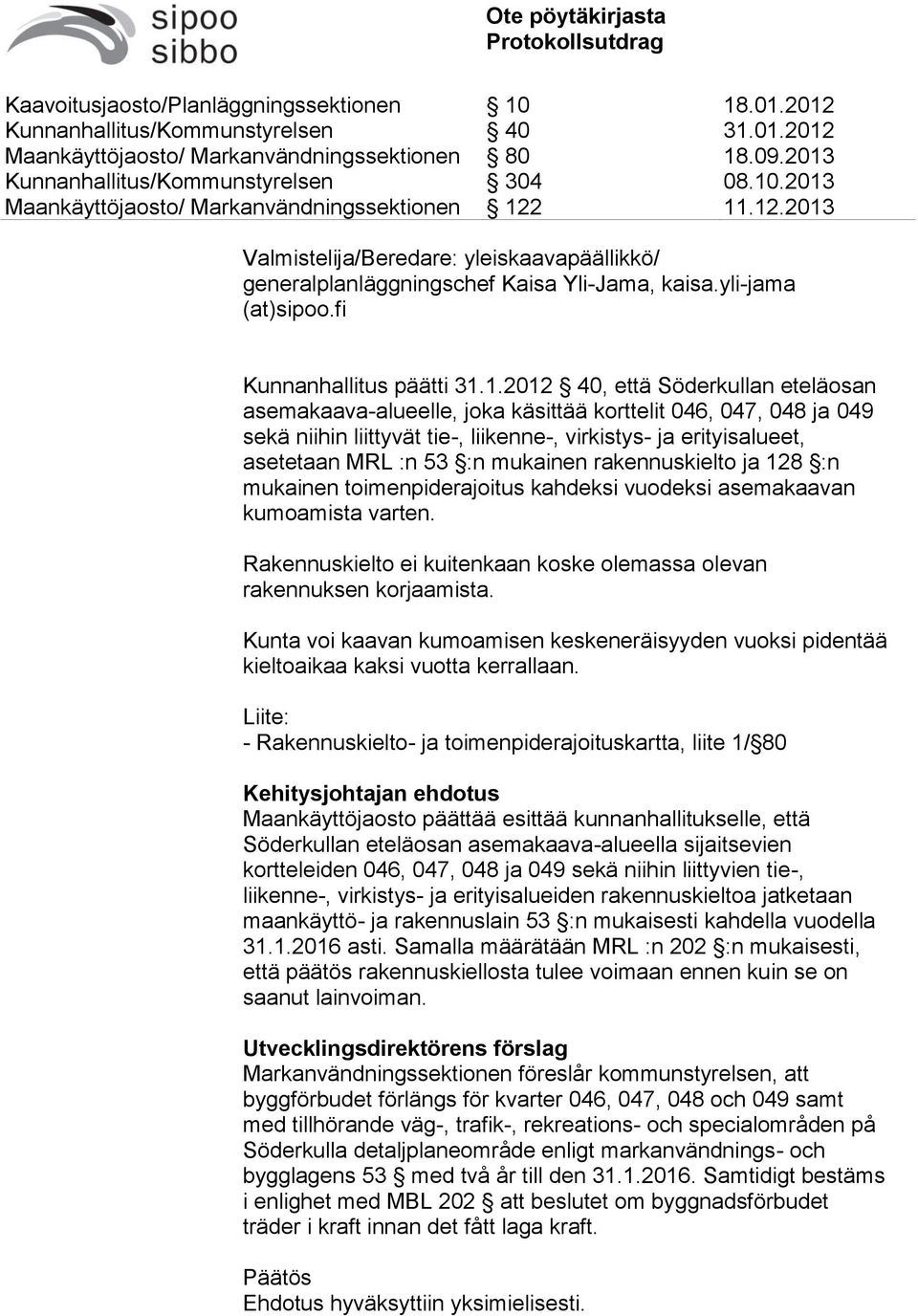 mukainen rakennuskielto ja 128 :n mukainen toimenpiderajoitus kahdeksi vuodeksi asemakaavan kumoamista varten. Rakennuskielto ei kuitenkaan koske olemassa olevan rakennuksen korjaamista.