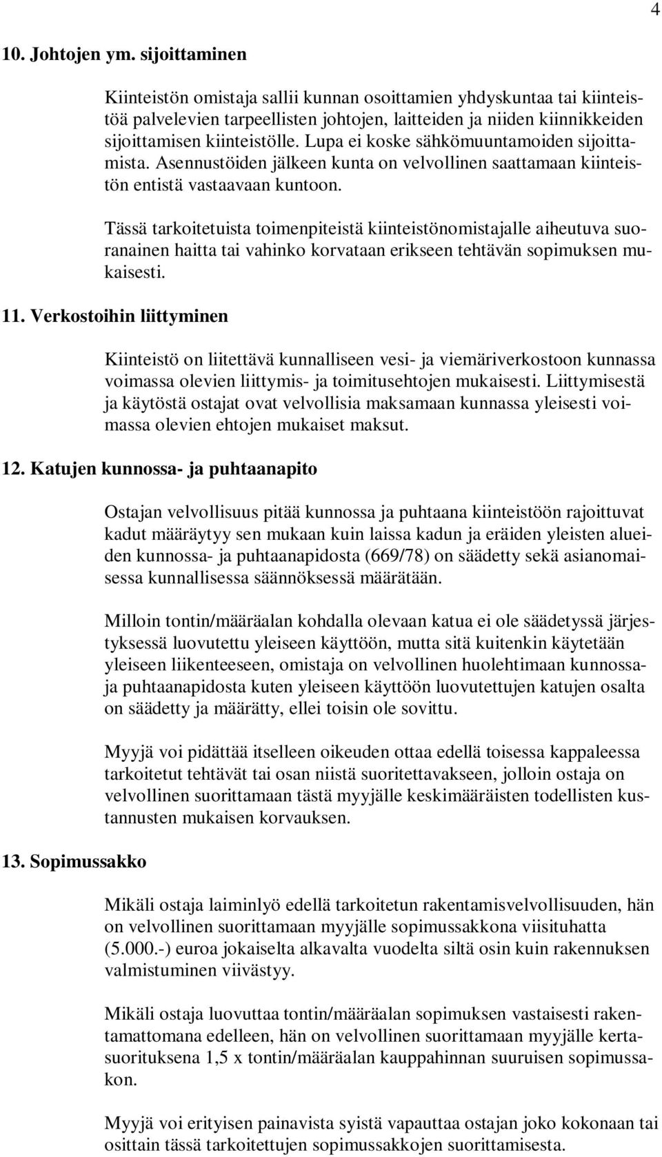 Lupa ei koske sähkömuuntamoiden sijoittamista. Asennustöiden jälkeen kunta on velvollinen saattamaan kiinteistön entistä vastaavaan kuntoon.