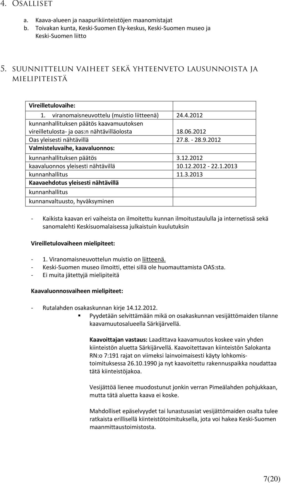 4.2012 kunnanhallituksen päätös kaavamuutoksen vireilletulosta- ja oas:n nähtävilläolosta 18.06.2012 Oas yleisesti nähtävillä 27.8. - 28.9.