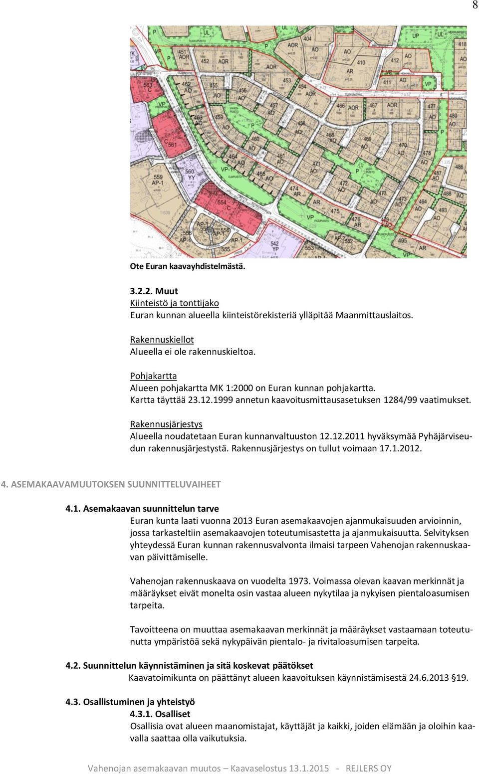 Rakennusjärjestys Alueella noudatetaan Euran kunnanvaltuuston 12.12.2011 hyväksymää Pyhäjärviseudun rakennusjärjestystä. Rakennusjärjestys on tullut voimaan 17.1.2012. 4.