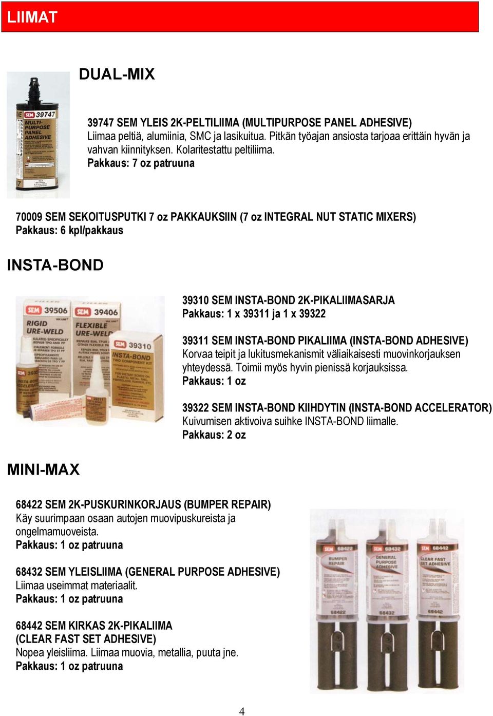 Pakkaus: 7 oz patruuna 70009 SEM SEKOITUSPUTKI 7 oz PAKKAUKSIIN (7 oz INTEGRAL NUT STATIC MIXERS) Pakkaus: 6 kpl/pakkaus INSTA-BOND MINI-MAX 39310 SEM INSTA-BOND 2K-PIKALIIMASARJA Pakkaus: 1 x 39311