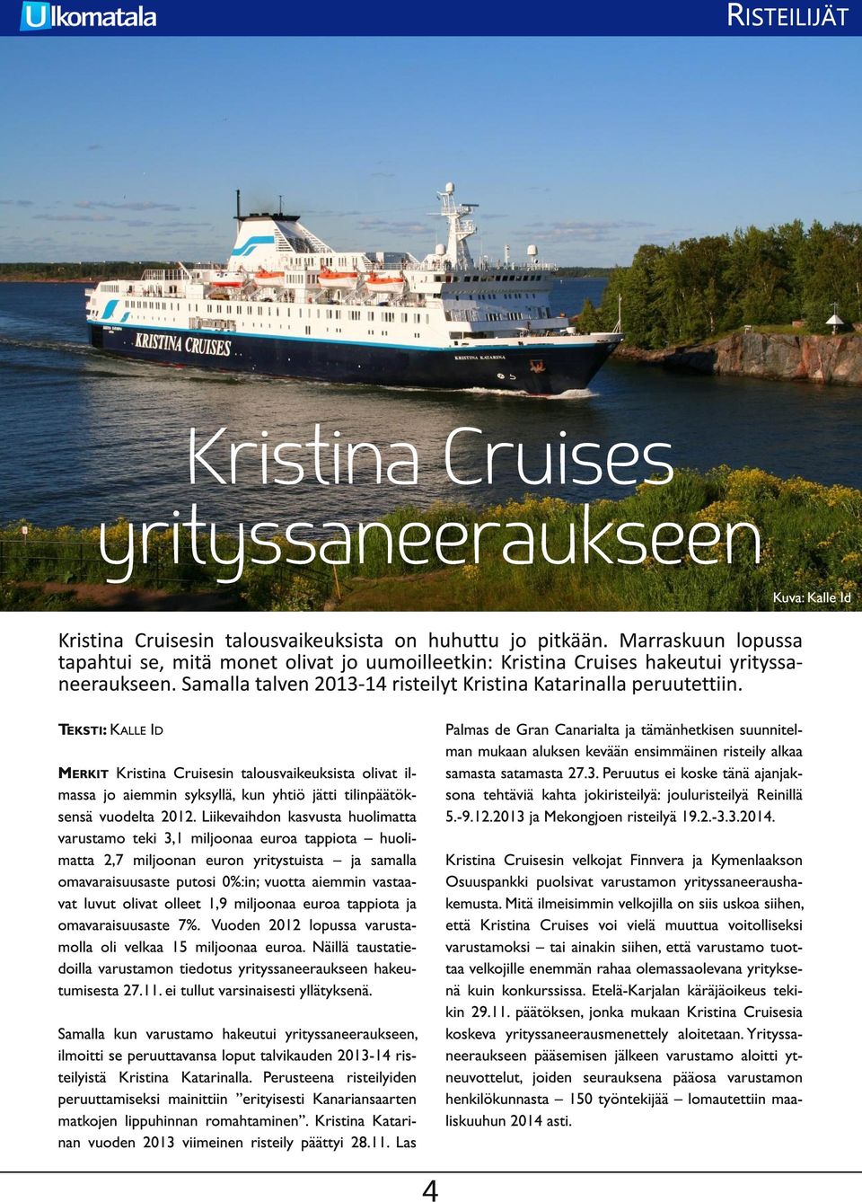 M ERKIT Kristina Cruisesin talousvaikeuksista olivat il- massa jo aiemmin syksyllä, kun yhtiö jätti tilinpäätöksensä vuodelta 201 2.