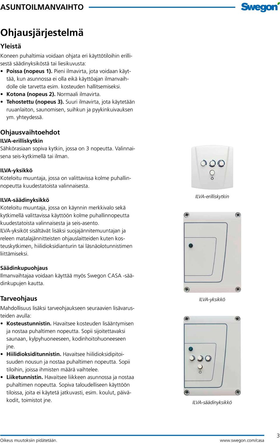 Suuri ilmavirta, jota käytetään ruuanlaiton, saunomisen, suihkun ja pyykinkuivauksen ym. yhteydessä. Ohjausvaihtoehdot ILVA-erilliskytkin Sähkörasiaan sopiva kytkin, jossa on 3 nopeutta.