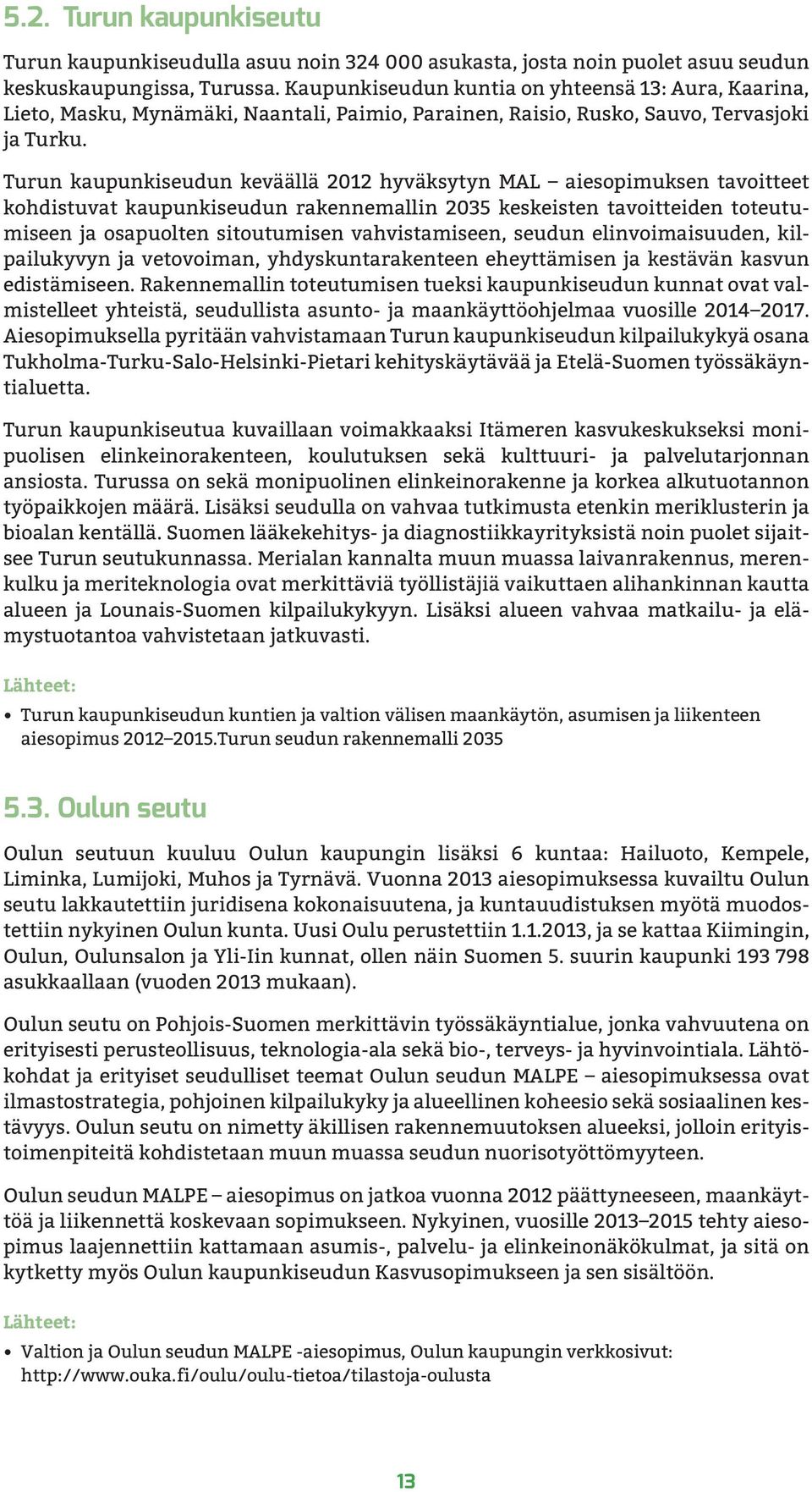 Turun kaupunkiseudun keväällä 2012 hyväksytyn MAL aiesopimuksen tavoitteet kohdistuvat kaupunkiseudun rakennemallin 2035 keskeisten tavoitteiden toteutumiseen ja osapuolten sitoutumisen